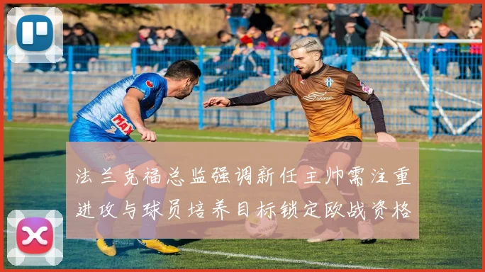 法兰克福总监强调新任主帅需注重进攻与球员培养目标锁定欧战资格