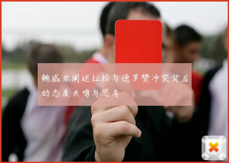 鲍威尔阐述拉松与德罗赞冲突背后的态度共鸣与思考