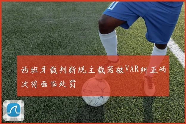 西班牙裁判新规主裁若被VAR纠正两次将面临处罚