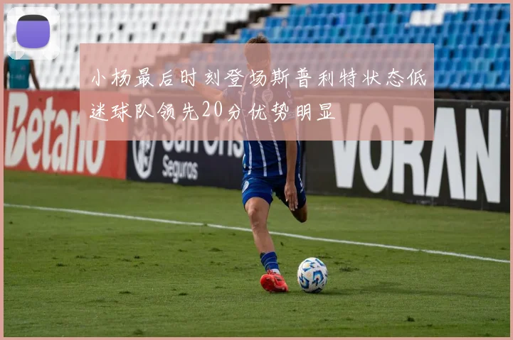 小杨最后时刻登场斯普利特状态低迷球队领先20分优势明显