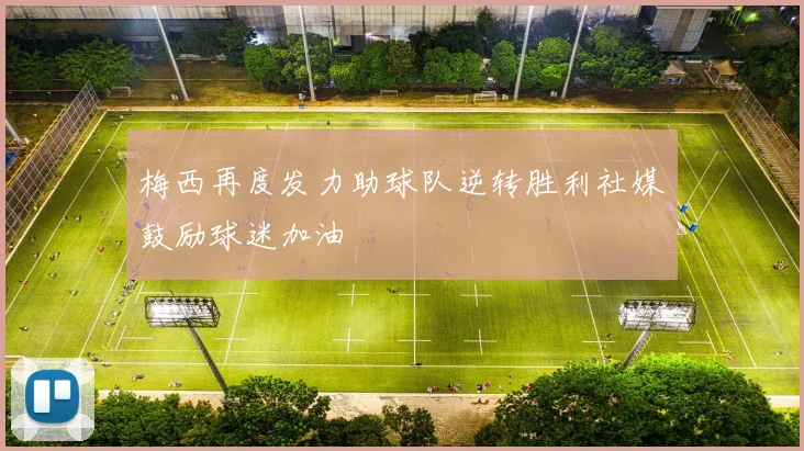 梅西再度发力助球队逆转胜利社媒鼓励球迷加油