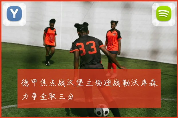 德甲焦点战汉堡主场迎战勒沃库森力争全取三分