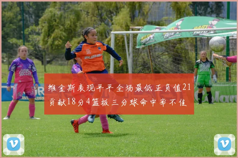 维金斯表现平平全场最低正负值21贡献18分4篮板三分球命中率不佳