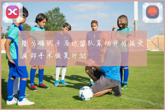 隆戈确认卡马达留队莱切并将接受肩部手术恢复计划